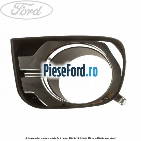 Grila proiector stanga cromata Ford Ranger 2006-2012 3.0 TDCi 156 cp MD30DITC, WEAT diesel