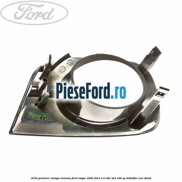 Grila proiector stanga cromata Ford Ranger 2006-2012 3.0 TDCi 4x4 156 cp MD30DITC, WEC diesel