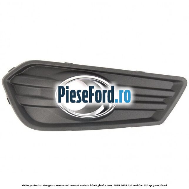 Grila proiector stanga cu ornament cromat carbon black Ford S-Max 2015-2023 2.0 EcoBlue 120 cp Grila proiector stanga cu ornament cromat carbon black Ford S-Max 2015-2023 2.0 EcoBlue 120 cp YNCA diesel
