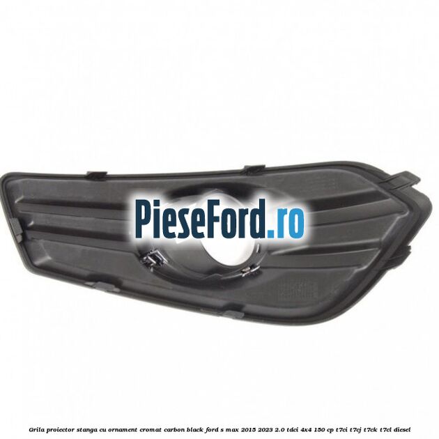 Grila proiector stanga cu ornament cromat carbon black Ford S-Max 2015-2023 2.0 TDCi 4x4 150 cp Grila proiector stanga cu ornament cromat carbon black Ford S-Max 2015-2023 2.0 TDCi 4x4 150 cp T7CI, T7CJ, T7CK, T7CL diesel