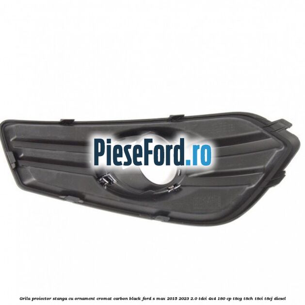 Grila proiector stanga cu ornament cromat carbon black Ford S-Max 2015-2023 2.0 TDCi 4x4 180 cp T8CG, T8CH, T8CI, T8CJ diesel