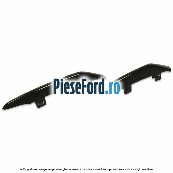 Grila proiector stanga, design stilat Ford Mondeo 2014-2018 2.0 TDCi 150 cp Grila proiector stanga, design stilat Ford Mondeo 2014-2018 2.0 TDCi 150 cp T7CA, T7CC, T7CD, T7CE, T7CF, T7CN diesel
