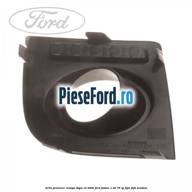 Grila proiector stanga dupa 10/2005 Ford Fusion 1.25 75 cp FUJA, FUJB benzina