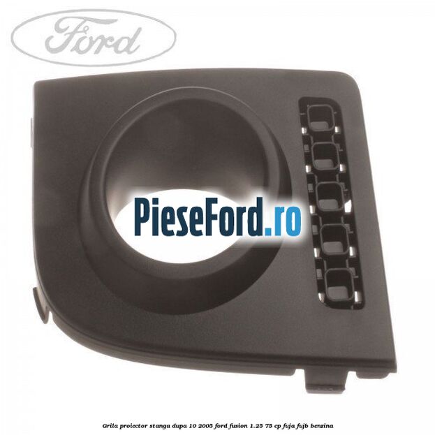 Grila proiector stanga dupa 10/2005 Ford Fusion 1.25 75 cp