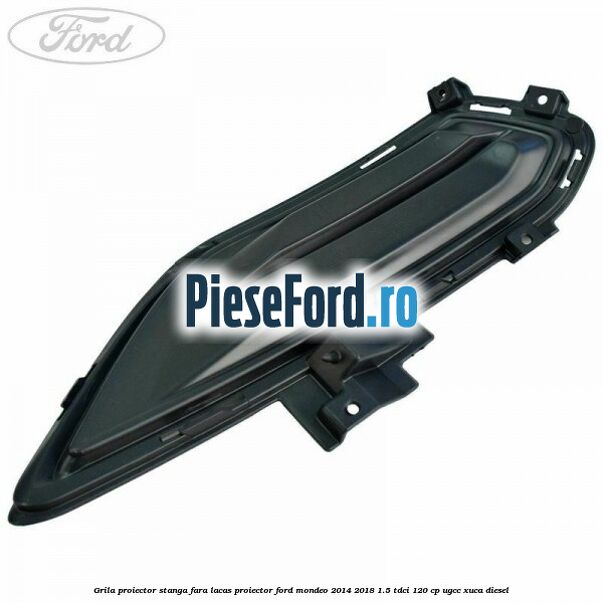 Grila proiector stanga fara lacas proiector Ford Mondeo 2014-2018 1.5 TDCi 120 cp Grila proiector stanga fara lacas proiector Ford Mondeo 2014-2018 1.5 TDCi 120 cp UGCC, XUCA diesel