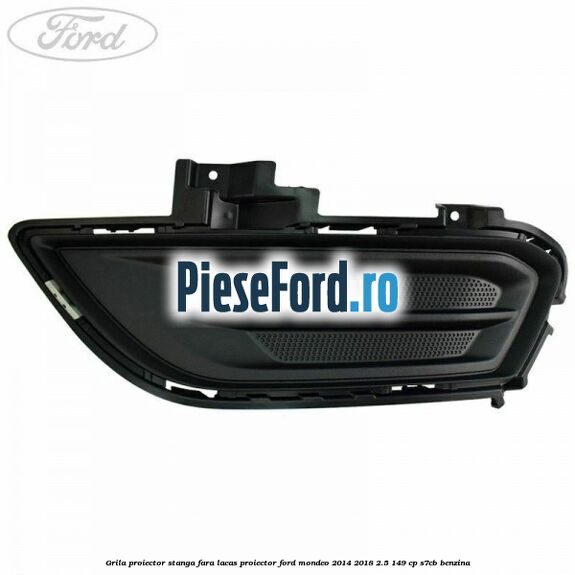 Grila proiector stanga fara lacas proiector Ford Mondeo 2014-2018 2.5 149 cp S7CB benzina
