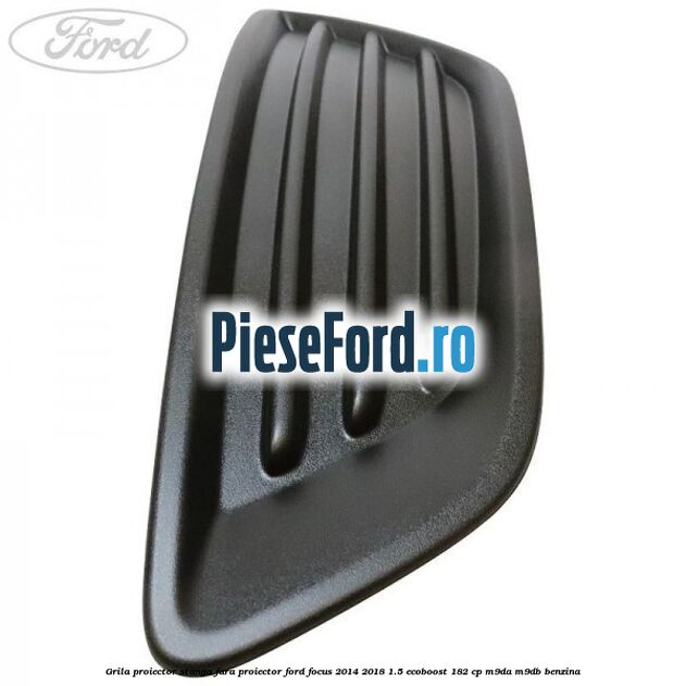 Grila proiector stanga fara proiector Ford Focus 2014-2018 1.5 EcoBoost 182 cp M9DA, M9DB benzina