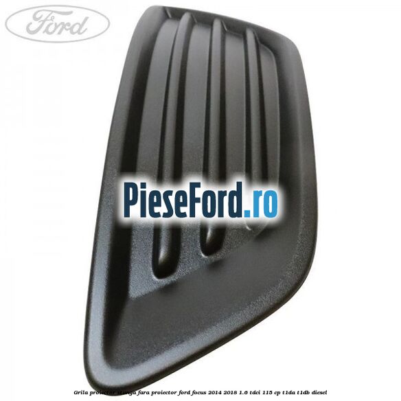 Grila proiector stanga fara proiector Ford Focus 2014-2018 1.6 TDCi 115 cp T1DA, T1DB diesel