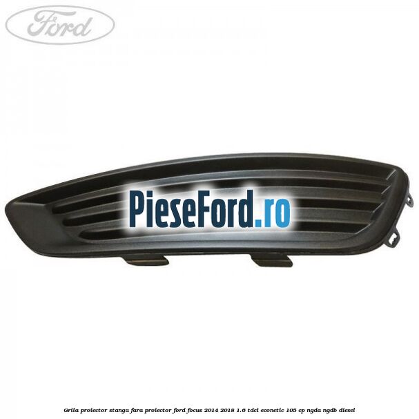 Grila proiector stanga fara proiector Ford Focus 2014-2018 1.6 TDCi ECOnetic 105 cp