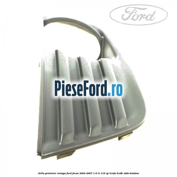 Grila proiector stanga Ford Focus 2004-2007 1.6 Ti 115 cp HXDA, HXDB, SIDA benzina