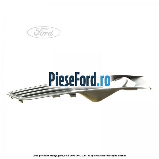 Grila proiector stanga Ford Focus 2004-2007 2.0 145 cp AODA, AODB, AODE, SYDA benzina