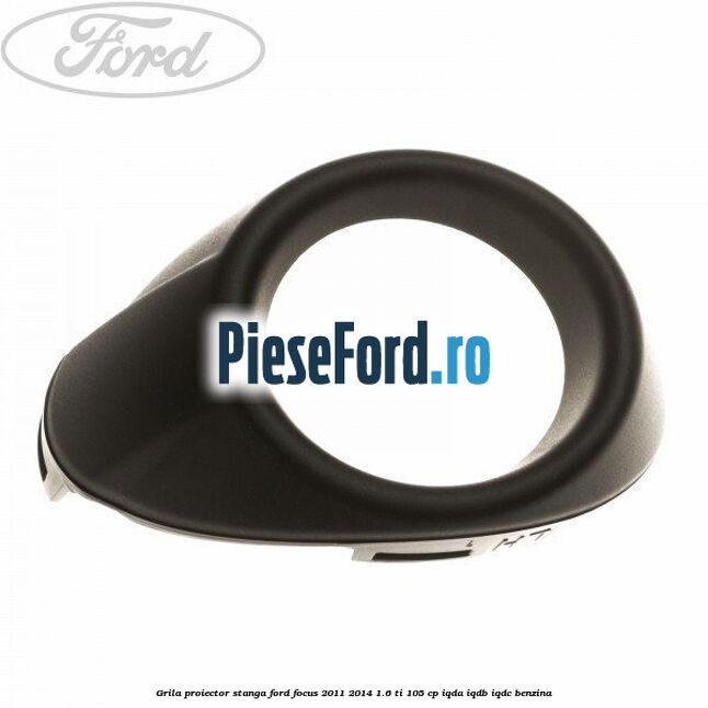 Grila proiector stanga Ford Focus 2011-2014 1.6 Ti 105 cp