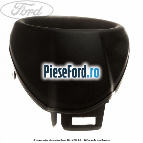 Grila proiector stanga Ford Focus 2011-2014 1.6 Ti 125 cp Grila proiector stanga Ford Focus 2011-2014 1.6 Ti 125 cp PNDA, PNDD benzina
