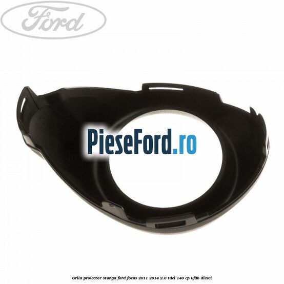 Grila proiector stanga Ford Focus 2011-2014 2.0 TDCi 140 cp Grila proiector stanga Ford Focus 2011-2014 2.0 TDCi 140 cp UFDB diesel