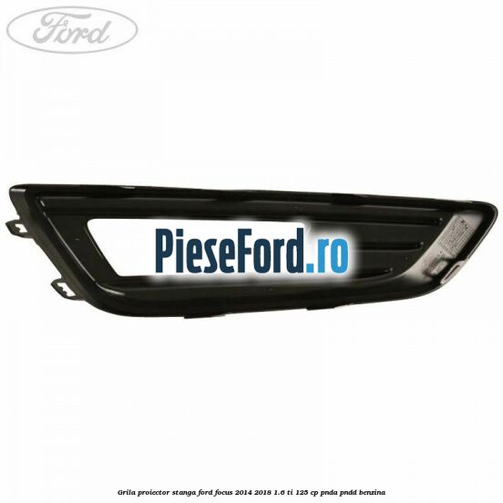Grila proiector stanga Ford Focus 2014-2018 1.6 Ti 125 cp PNDA, PNDD benzina