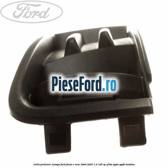 Grila proiector stanga Ford Focus C-Max 2003-2007 1.8 125 cp Q7DA, QQDA, QQDB benzina