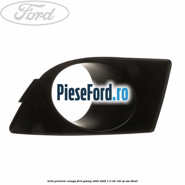 Grila proiector stanga Ford Galaxy 2000-2006 1.9 TDI 130 cp ASZ diesel