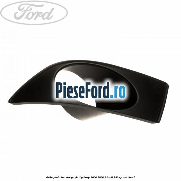 Grila proiector stanga Ford Galaxy 2000-2006 1.9 TDI 130 cp ASZ diesel