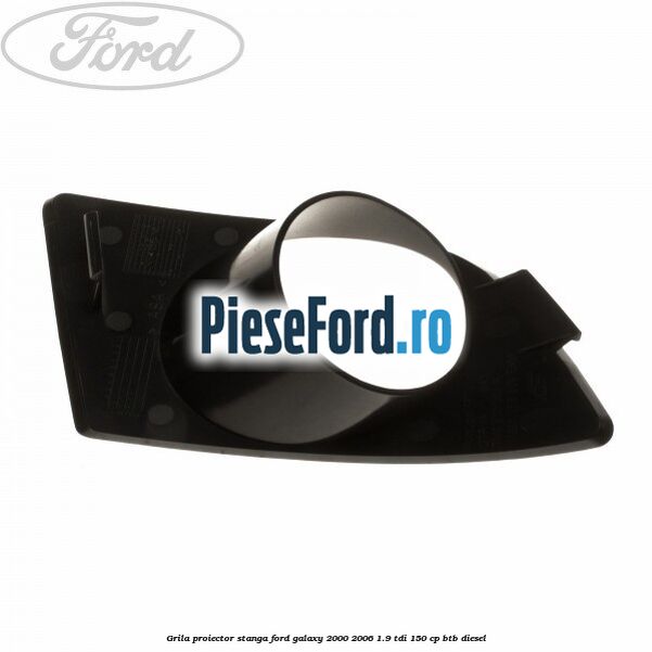 Grila proiector stanga Ford Galaxy 2000-2006 1.9 TDI 150 cp BTB diesel