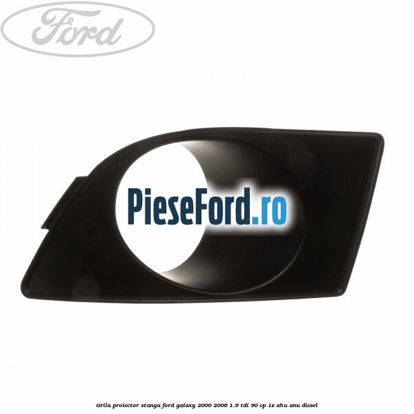 Grila proiector stanga Ford Galaxy 2000-2006 1.9 TDI 90 cp 1Z, AHU, ANU diesel