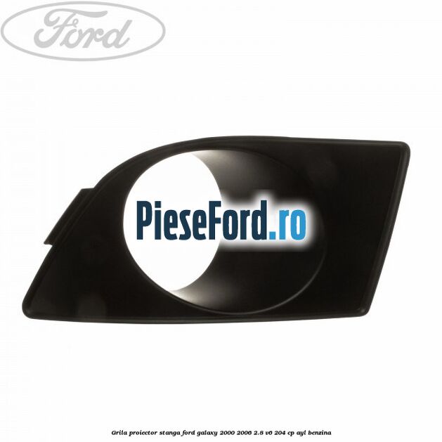 Grila proiector stanga Ford Galaxy 2000-2006 2.8 V6 204 cp Grila proiector stanga Ford Galaxy 2000-2006 2.8 V6 204 cp AYL benzina