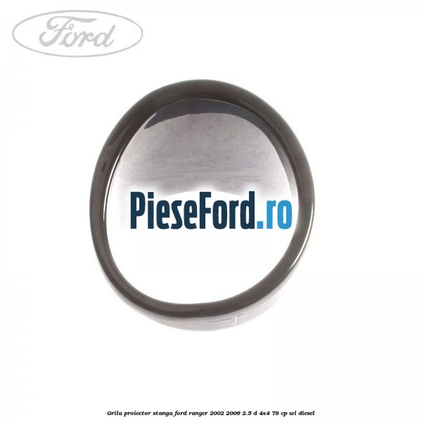 Grila proiector stanga Ford Ranger 2002-2006 2.5 D 4x4 78 cp WL diesel