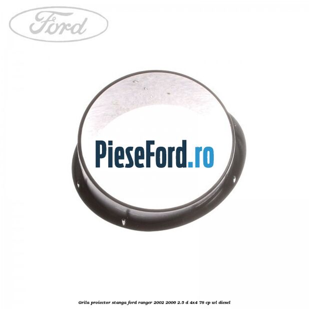 Grila proiector stanga Ford Ranger 2002-2006 2.5 D 4x4 78 cp WL diesel