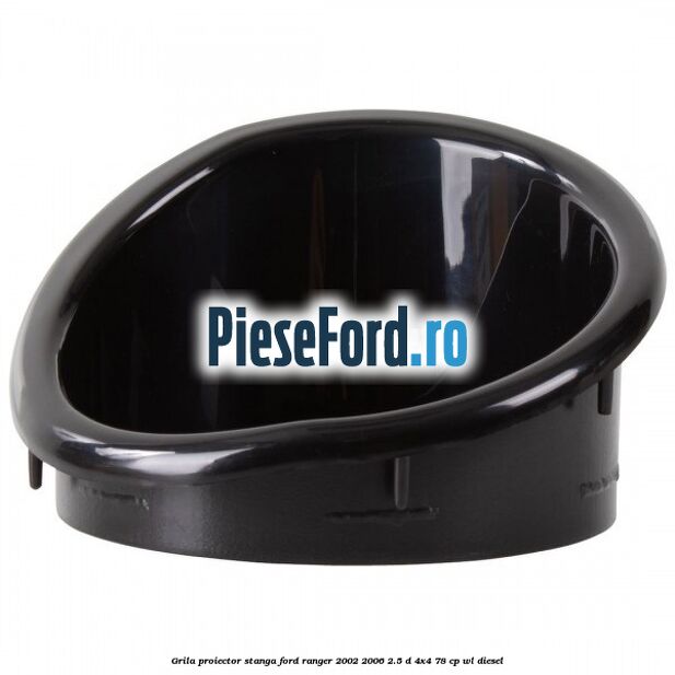 Grila proiector stanga Ford Ranger 2002-2006 2.5 D 4x4 78 cp WL diesel