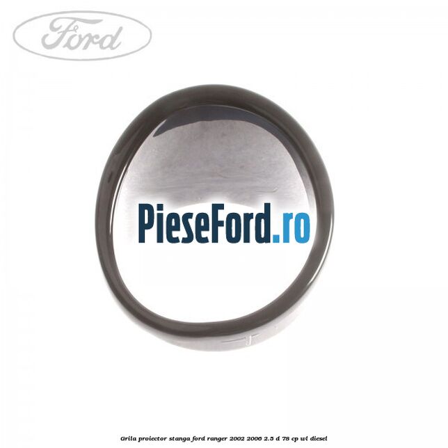 Grila proiector stanga Ford Ranger 2002-2006 2.5 D 78 cp WL diesel