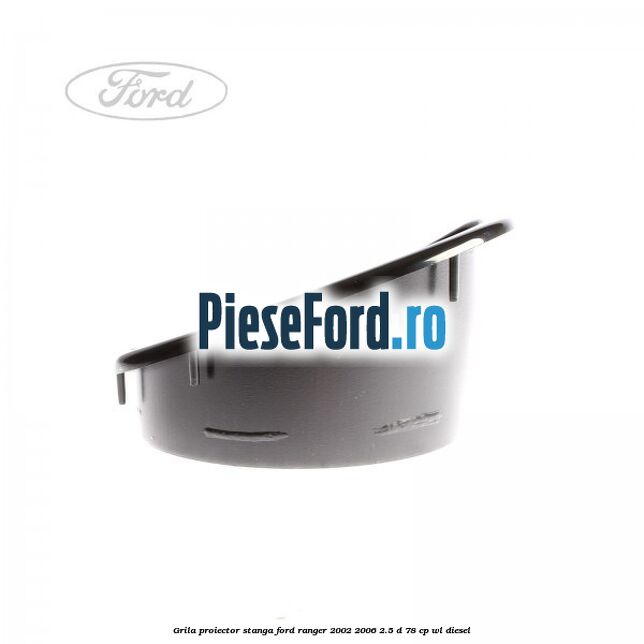 Grila proiector stanga Ford Ranger 2002-2006 2.5 D 78 cp WL diesel