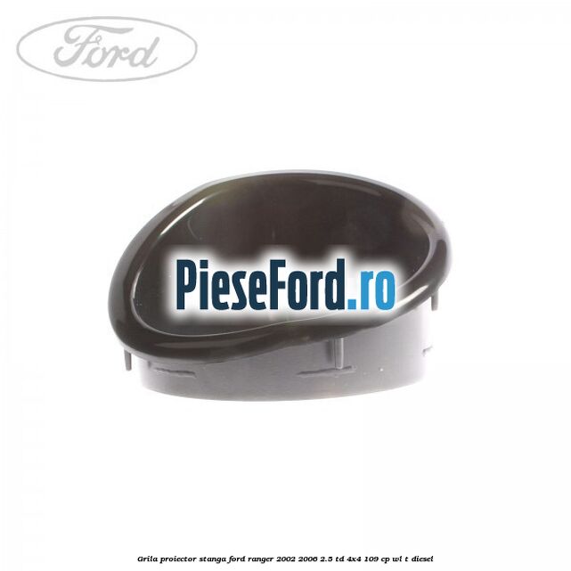 Grila proiector stanga Ford Ranger 2002-2006 2.5 TD 4x4 109 cp WL-T diesel