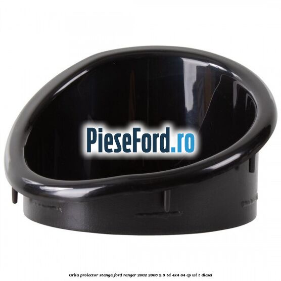 Grila proiector stanga Ford Ranger 2002-2006 2.5 TD 4x4 84 cp Grila proiector stanga Ford Ranger 2002-2006 2.5 TD 4x4 84 cp WL-T diesel