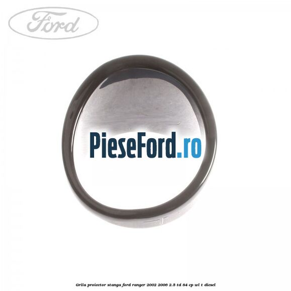 Grila proiector stanga Ford Ranger 2002-2006 2.5 TD 84 cp WL-T diesel