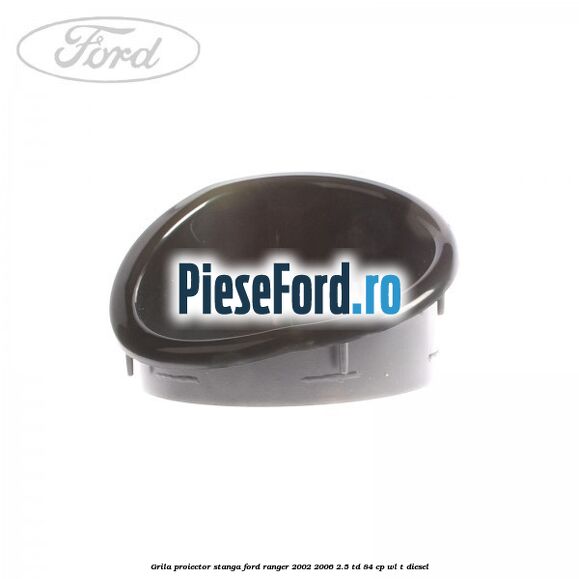 Grila proiector stanga Ford Ranger 2002-2006 2.5 TD 84 cp WL-T diesel