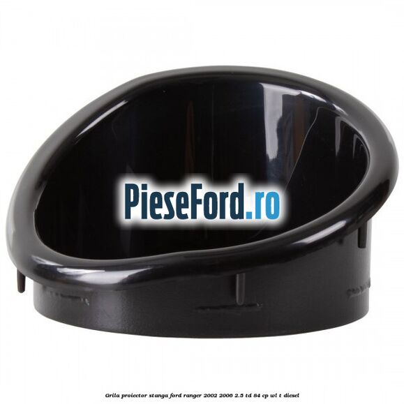Grila proiector stanga Ford Ranger 2002-2006 2.5 TD 84 cp WL-T diesel
