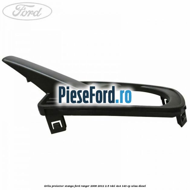 Grila proiector stanga Ford Ranger 2006-2012 2.5 TDCi 4x4 143 cp WLAA diesel