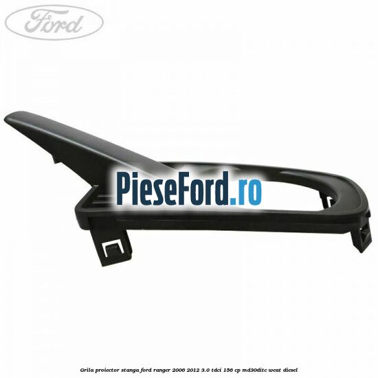 Grila proiector stanga Ford Ranger 2006-2012 3.0 TDCi 156 cp MD30DITC, WEAT diesel