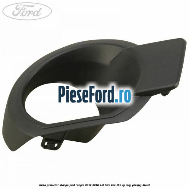 Grila proiector stanga Ford Ranger 2012-2015 2.2 TDCi 4x4 150 cp ENQJ, GBVAJQJ diesel
