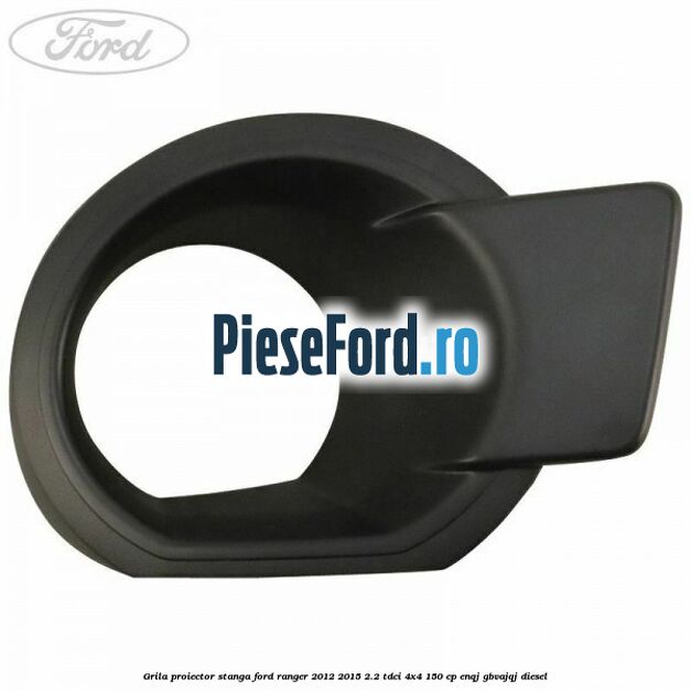 Grila proiector stanga Ford Ranger 2012-2015 2.2 TDCi 4x4 150 cp ENQJ, GBVAJQJ diesel