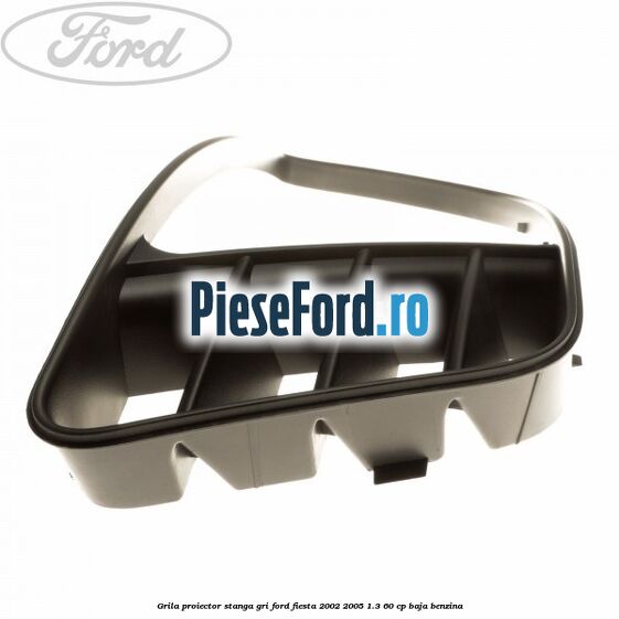 Grila proiector stanga gri Ford Fiesta 2002-2005 1.3 60 cp Grila proiector stanga gri Ford Fiesta 2002-2005 1.3 60 cp BAJA benzina
