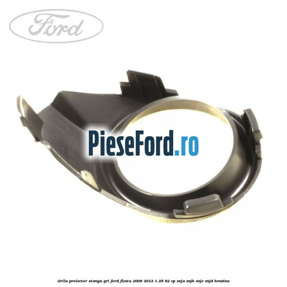 Grila proiector stanga gri Ford Fiesta 2008-2012 1.25 82 cp Grila proiector stanga gri Ford Fiesta 2008-2012 1.25 82 cp SNJA, SNJB, SNJC, SNJD benzina