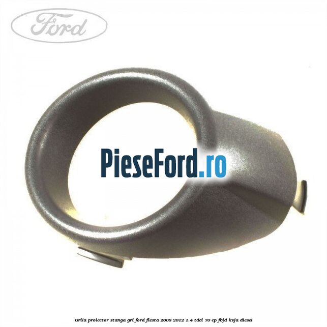 Grila proiector stanga gri Ford Fiesta 2008-2012 1.4 TDCi 70 cp F6JD, KVJA diesel