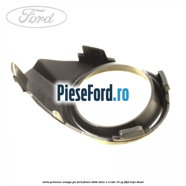 Grila proiector stanga gri Ford Fiesta 2008-2012 1.4 TDCi 70 cp F6JD, KVJA diesel