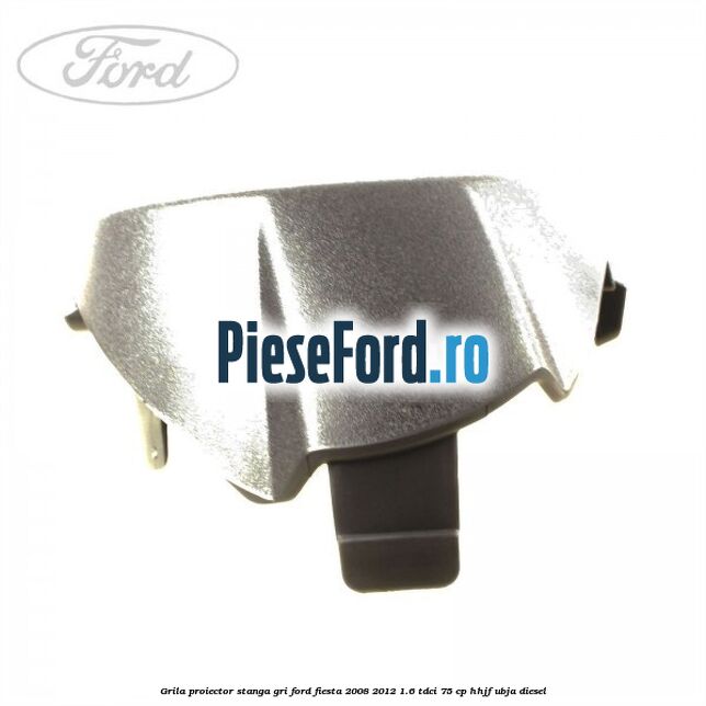 Grila proiector stanga gri Ford Fiesta 2008-2012 1.6 TDCi 75 cp HHJF, UBJA diesel