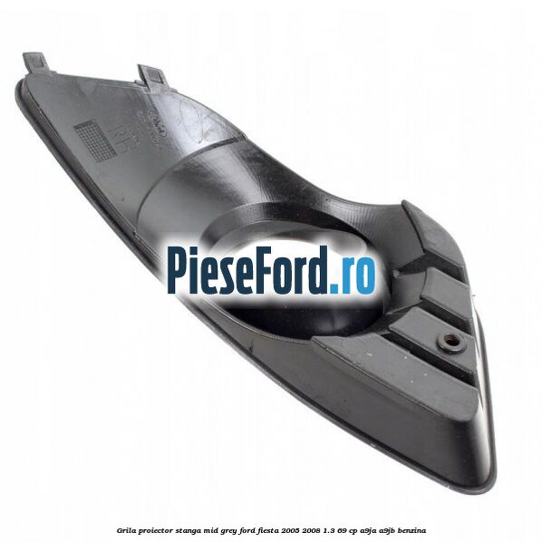 Grila proiector stanga mid grey Ford Fiesta 2005-2008 1.3 69 cp A9JA, A9JB benzina