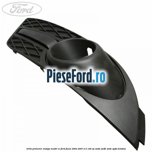 Grila proiector stanga model CC Ford Focus 2004-2007 2.0 145 cp AODA, AODB, AODE, SYDA benzina