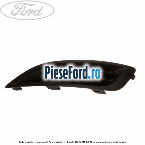 Grila proiector stanga model fara proiector Ford Fiesta 2013-2017 1.0 65 cp