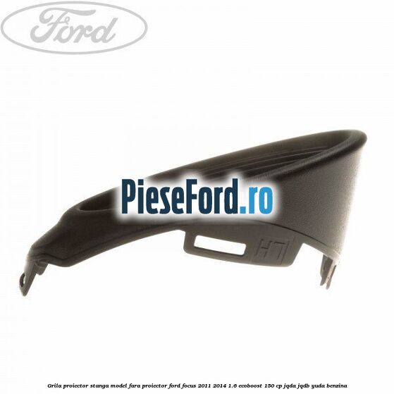 Grila proiector stanga model fara proiector Ford Focus 2011-2014 1.6 EcoBoost 150 cp JQDA, JQDB, YUDA benzina