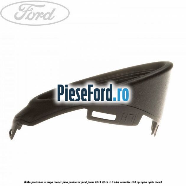 Grila proiector stanga model fara proiector Ford Focus 2011-2014 1.6 TDCi ECOnetic 105 cp NGDA, NGDB diesel