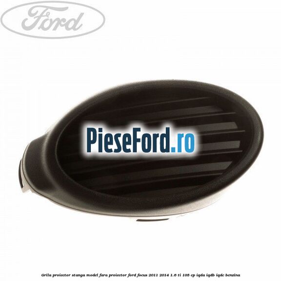 Grila proiector stanga model fara proiector Ford Focus 2011-2014 1.6 Ti 105 cp